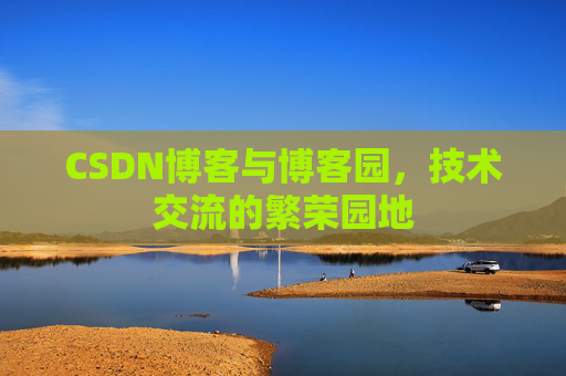 CSDN博客与博客园，技术交流的繁荣园地